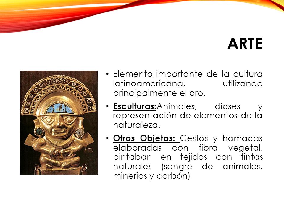 Arte Elemento importante de la cultura latinoamericana, utilizando principalmente el oro.