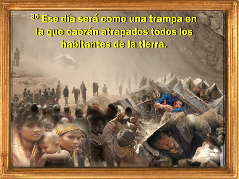 35 Ese día será como una trampa en la que caerán atrapados todos los habitantes de la tierra.