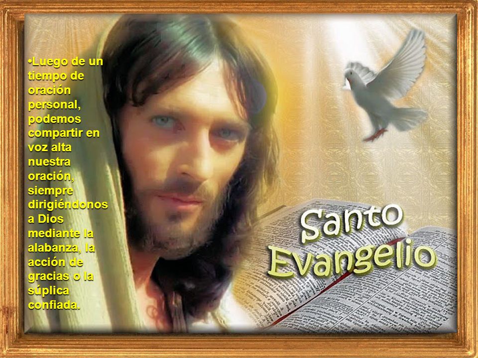 •Luego de un tiempo de oración personal, podemos compartir en voz alta nuestra oración, siempre dirigiéndonos a Dios mediante la alabanza, la acción de gracias o la súplica confiada.