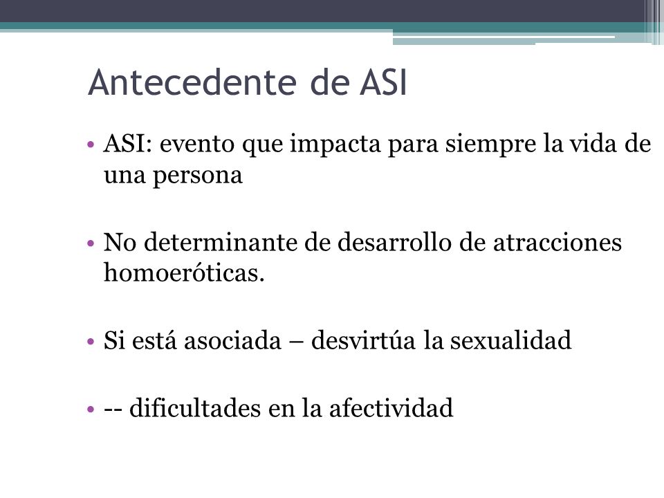 Antecedente de ASI ASI: evento que impacta para siempre la vida de una persona. No determinante de desarrollo de atracciones homoeróticas.