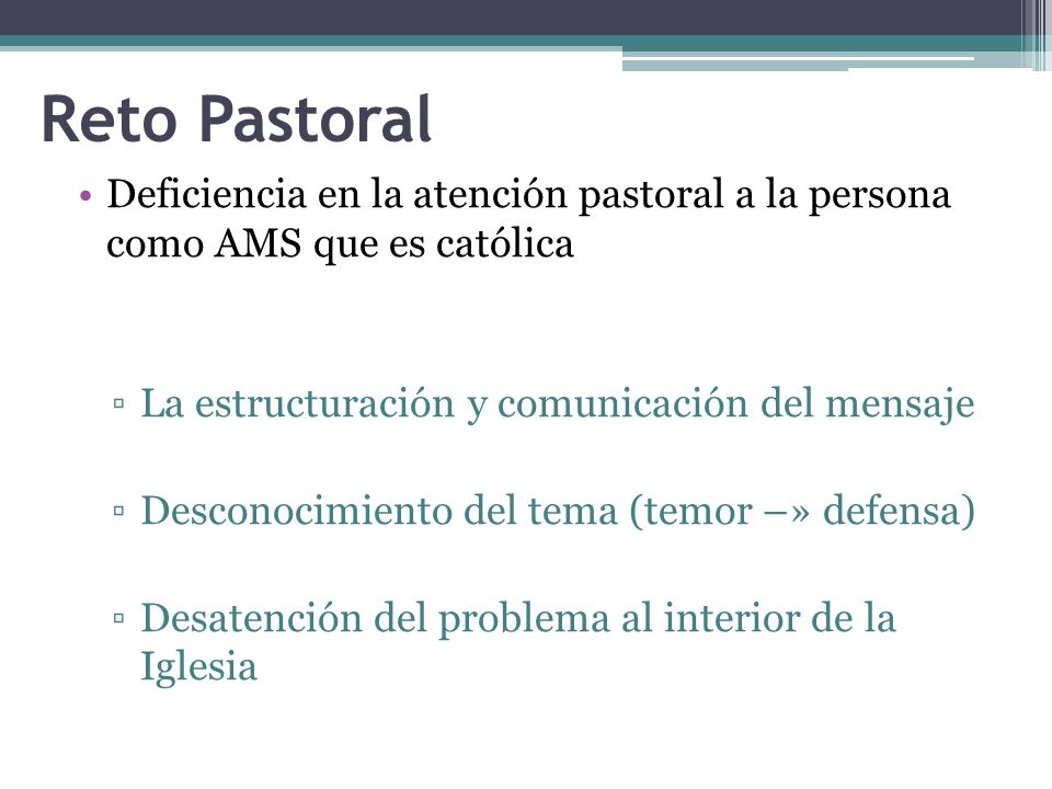 Reto Pastoral Deficiencia en la atención pastoral a la persona como AMS que es católica. La estructuración y comunicación del mensaje.
