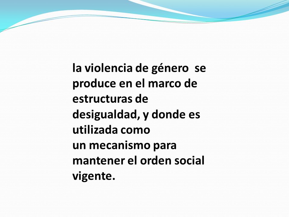 la violencia de género se produce en el marco de estructuras de desigualdad, y donde es utilizada como