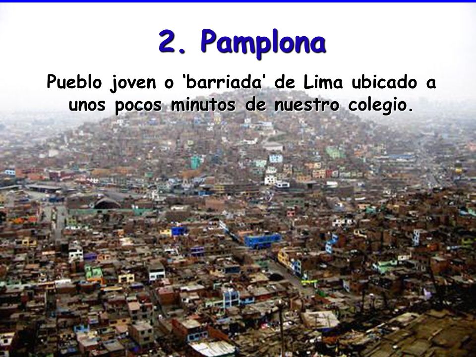 01/02/10 2. Pamplona. Pueblo joven o ‘barriada’ de Lima ubicado a unos pocos minutos de nuestro colegio.