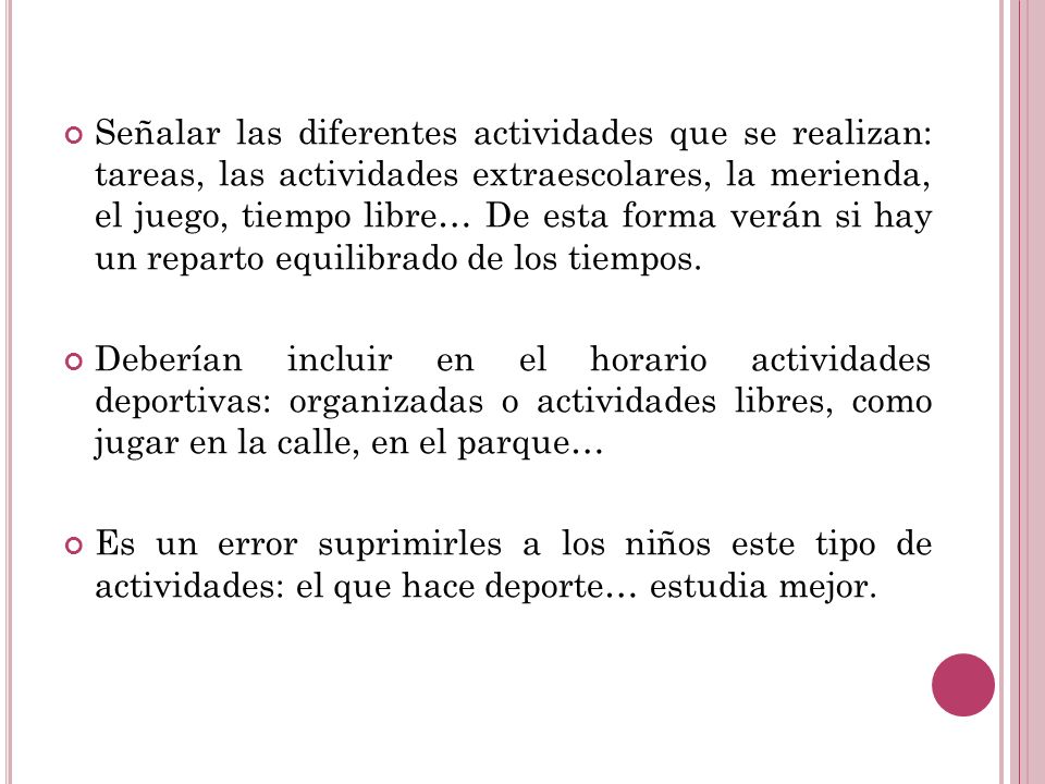 Señalar las diferentes actividades que se realizan: tareas, las actividades extraescolares, la merienda, el juego, tiempo libre… De esta forma verán si hay un reparto equilibrado de los tiempos.