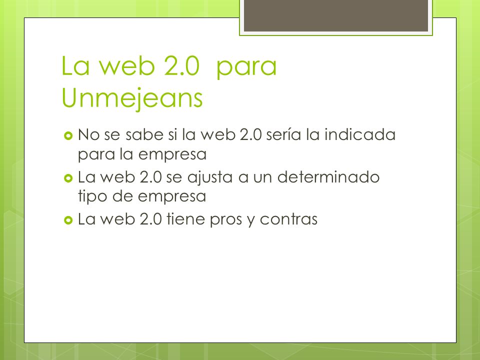 La web 2.0 para Unmejeans No se sabe si la web 2.0 sería la indicada para la empresa. La web 2.0 se ajusta a un determinado tipo de empresa.