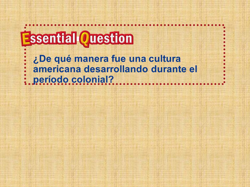 Pregunta Esencial ¿De qué manera fue una cultura americana desarrollo durante el período colonial