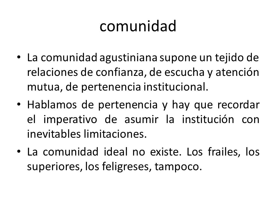 comunidad La comunidad agustiniana supone un tejido de relaciones de confianza, de escucha y atención mutua, de pertenencia institucional.