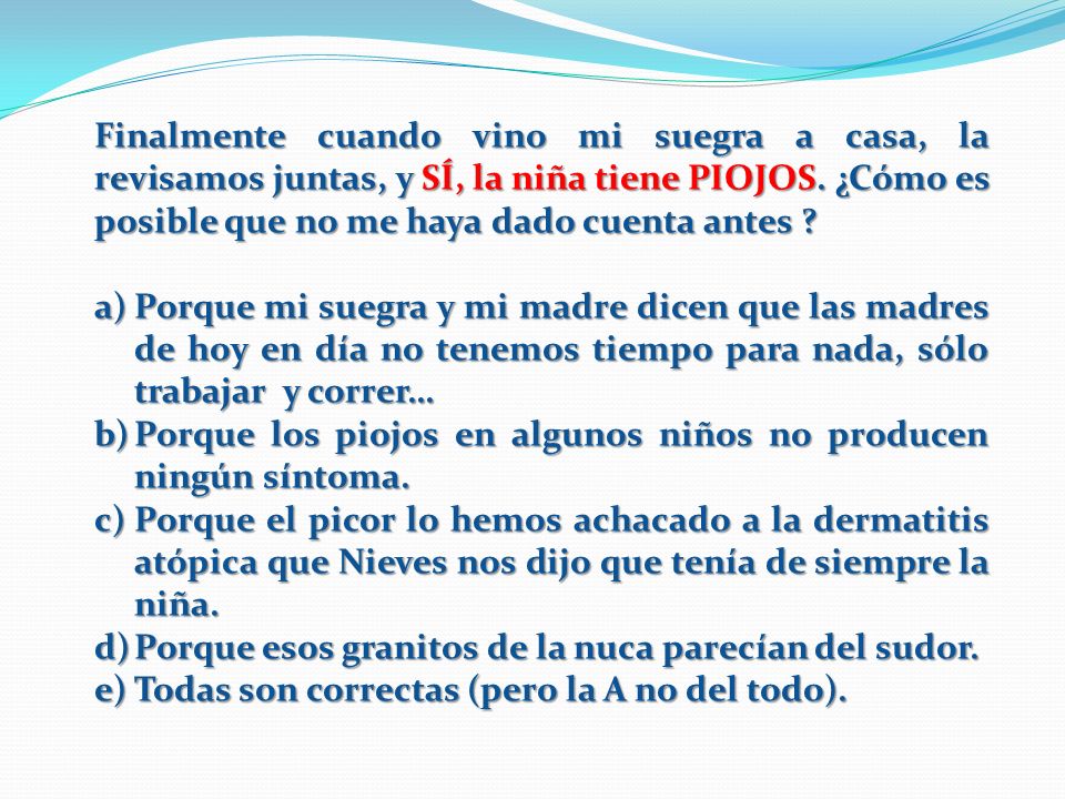 Finalmente cuando vino mi suegra a casa, la revisamos juntas, y SÍ, la niña tiene PIOJOS. ¿Cómo es posible que no me haya dado cuenta antes