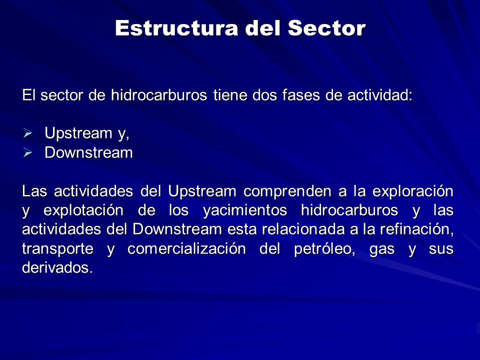 Estructura del Sector El sector de hidrocarburos tiene dos fases de actividad: Upstream y, Downstream.