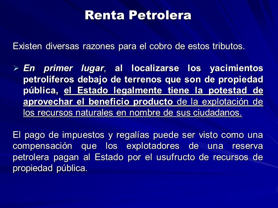 Renta Petrolera Existen diversas razones para el cobro de estos tributos.