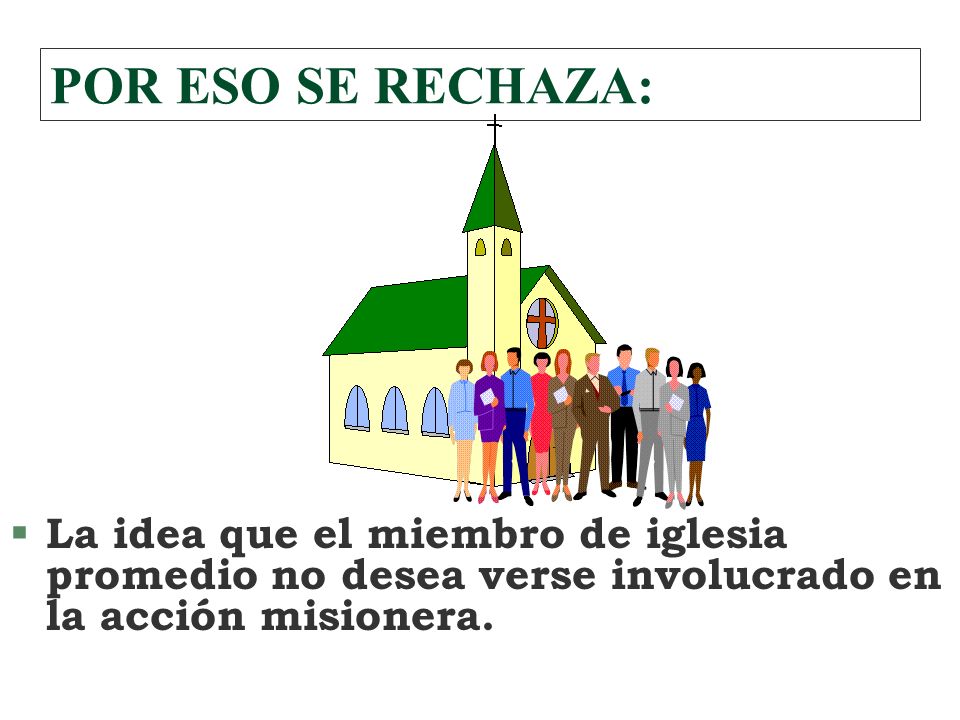 POR ESO SE RECHAZA: La idea que el miembro de iglesia promedio no desea verse involucrado en la acción misionera.
