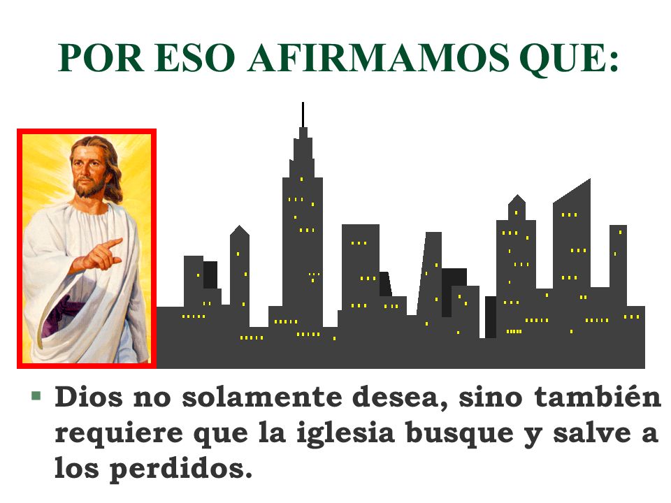 POR ESO AFIRMAMOS QUE: Dios no solamente desea, sino también requiere que la iglesia busque y salve a los perdidos.