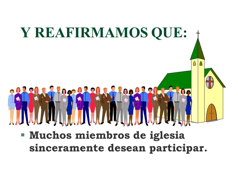 Y REAFIRMAMOS QUE: Muchos miembros de iglesia sinceramente desean participar.