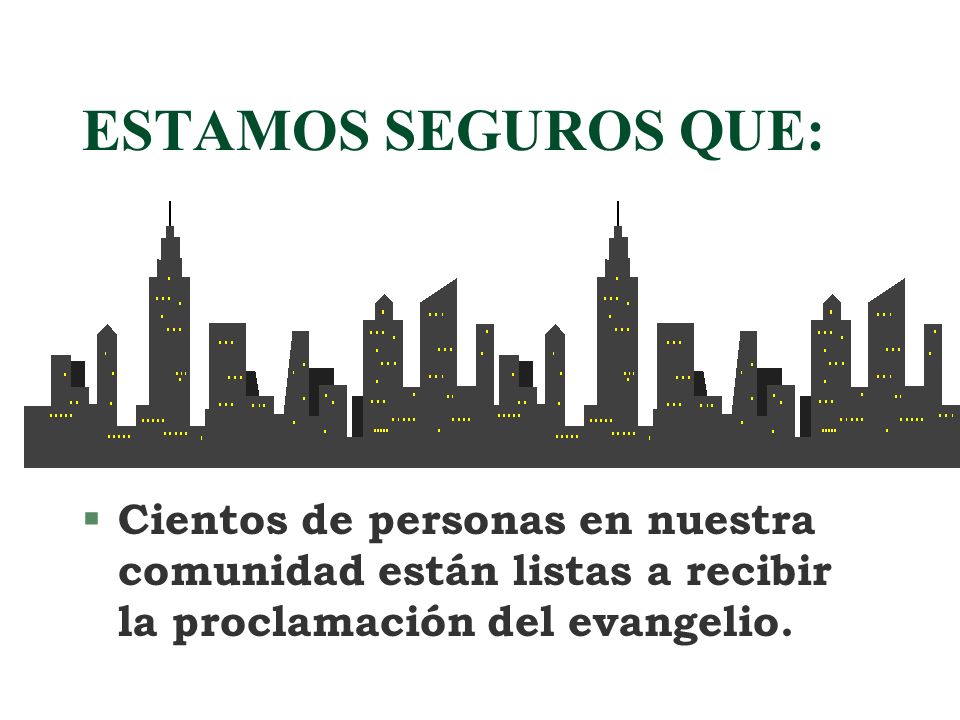ESTAMOS SEGUROS QUE: Cientos de personas en nuestra comunidad están listas a recibir la proclamación del evangelio.