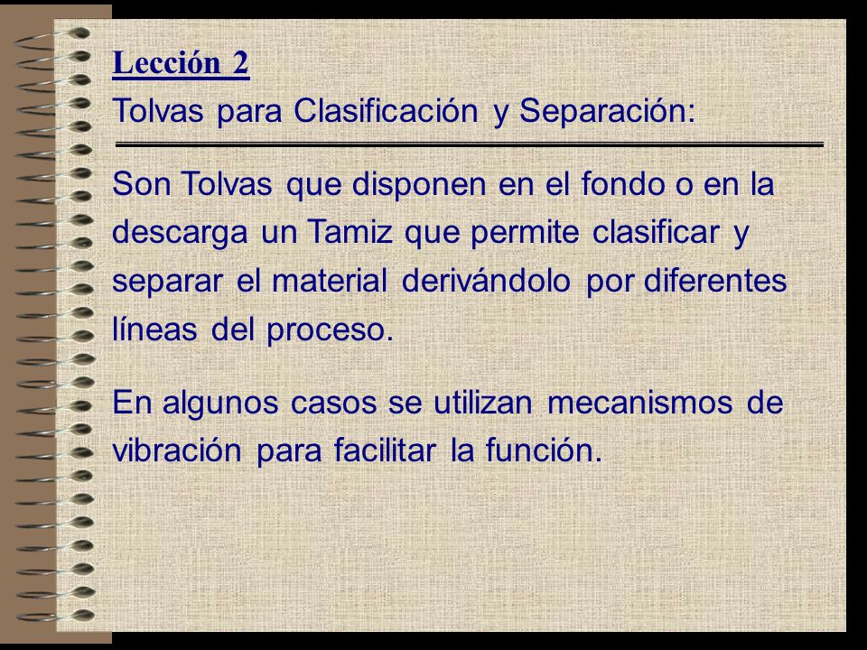 Lección 2 Tolvas para Clasificación y Separación: Son Tolvas que disponen en el fondo o en la. descarga un Tamiz que permite clasificar y.