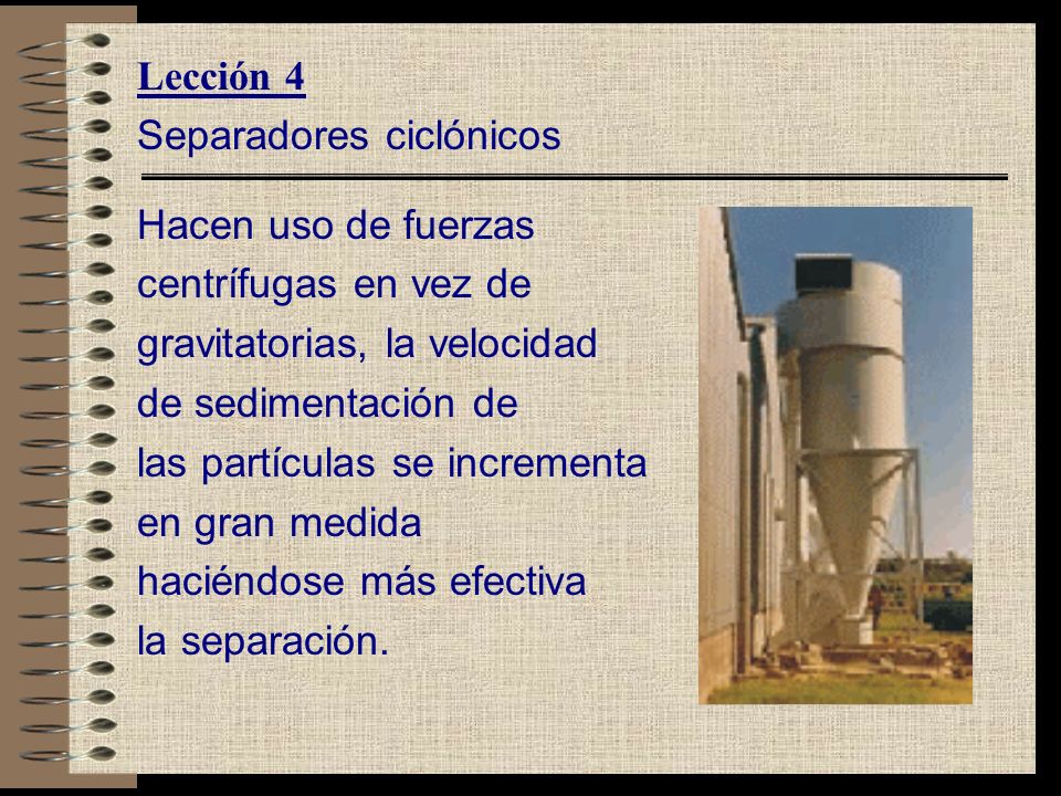 Lección 4 Separadores ciclónicos. Hacen uso de fuerzas. centrífugas en vez de. gravitatorias, la velocidad.