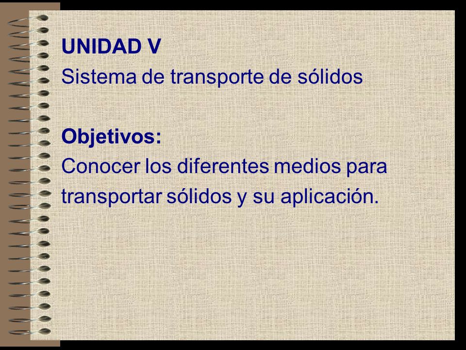 UNIDAD V Sistema de transporte de sólidos. Objetivos: Conocer los diferentes medios para.