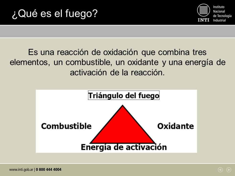 ¿Qué es el fuego Es una reacción de oxidación que combina tres elementos, un combustible, un oxidante y una energía de activación de la reacción.