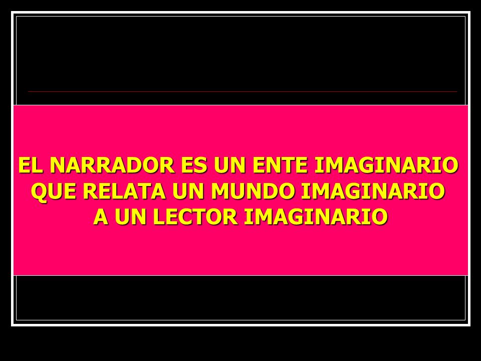 EL NARRADOR ES UN ENTE IMAGINARIO QUE RELATA UN MUNDO IMAGINARIO