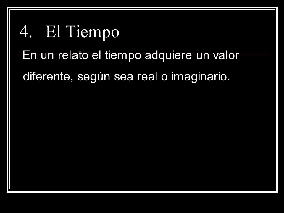 El Tiempo En un relato el tiempo adquiere un valor diferente, según sea real o imaginario.