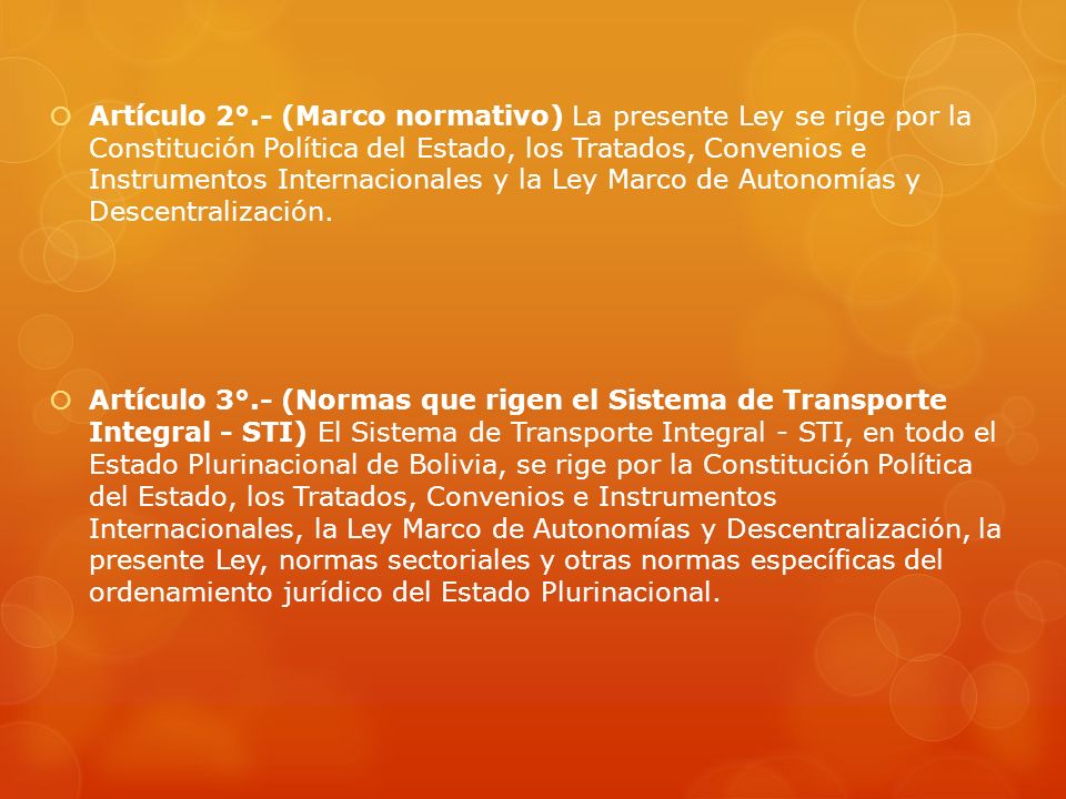 Artículo 2°.- (Marco normativo) La presente Ley se rige por la Constitución Política del Estado, los Tratados, Convenios e Instrumentos Internacionales y la Ley Marco de Autonomías y Descentralización.