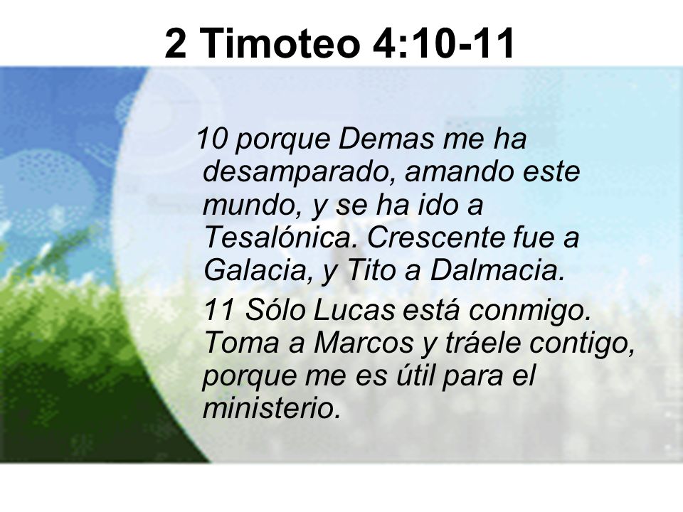 2 Timoteo 4: porque Demas me ha desamparado, amando este mundo, y se ha ido a Tesalónica. Crescente fue a Galacia, y Tito a Dalmacia.