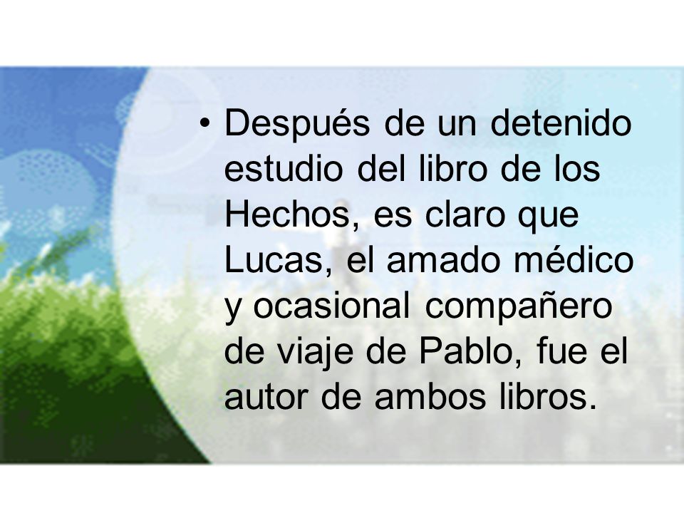 Después de un detenido estudio del libro de los Hechos, es claro que Lucas, el amado médico y ocasional compañero de viaje de Pablo, fue el autor de ambos libros.