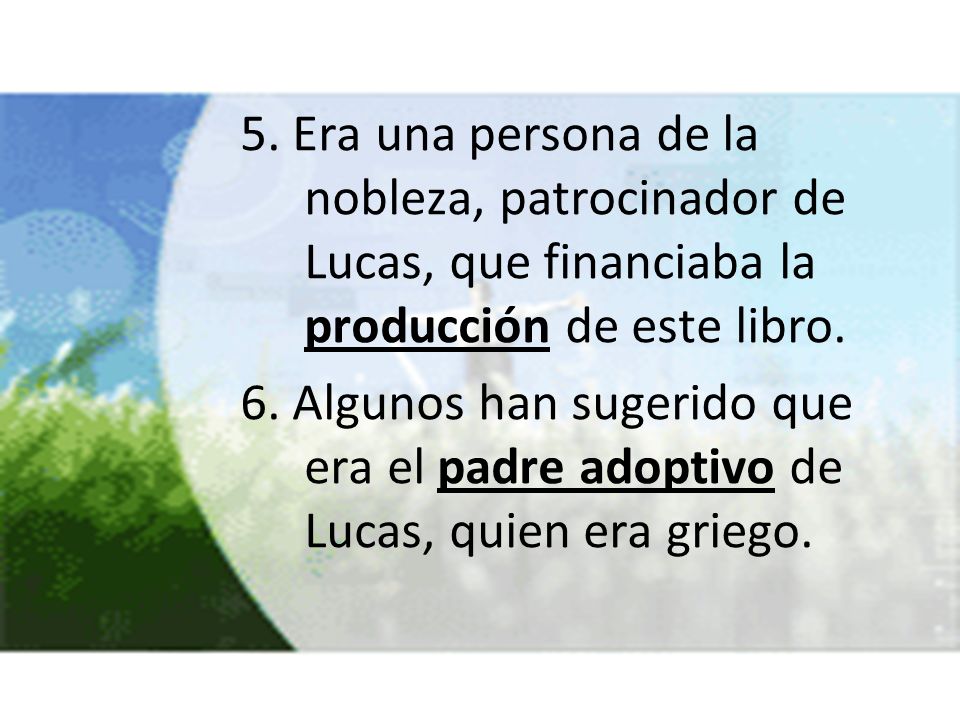 5. Era una persona de la nobleza, patrocinador de Lucas, que financiaba la producción de este libro.