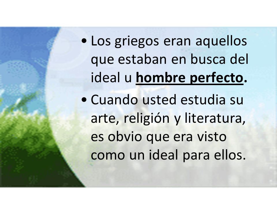 Los griegos eran aquellos que estaban en busca del ideal u hombre perfecto.