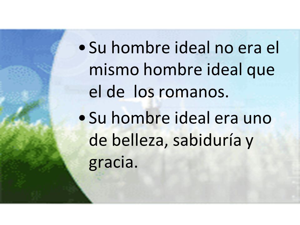 Su hombre ideal no era el mismo hombre ideal que el de los romanos.