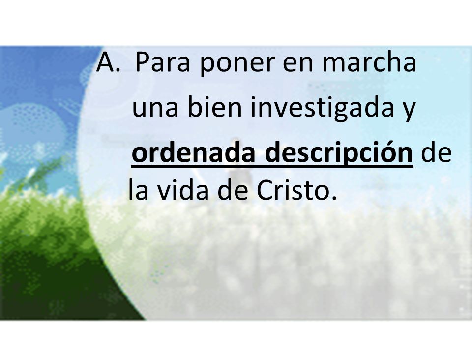 Para poner en marcha una bien investigada y ordenada descripción de la vida de Cristo.