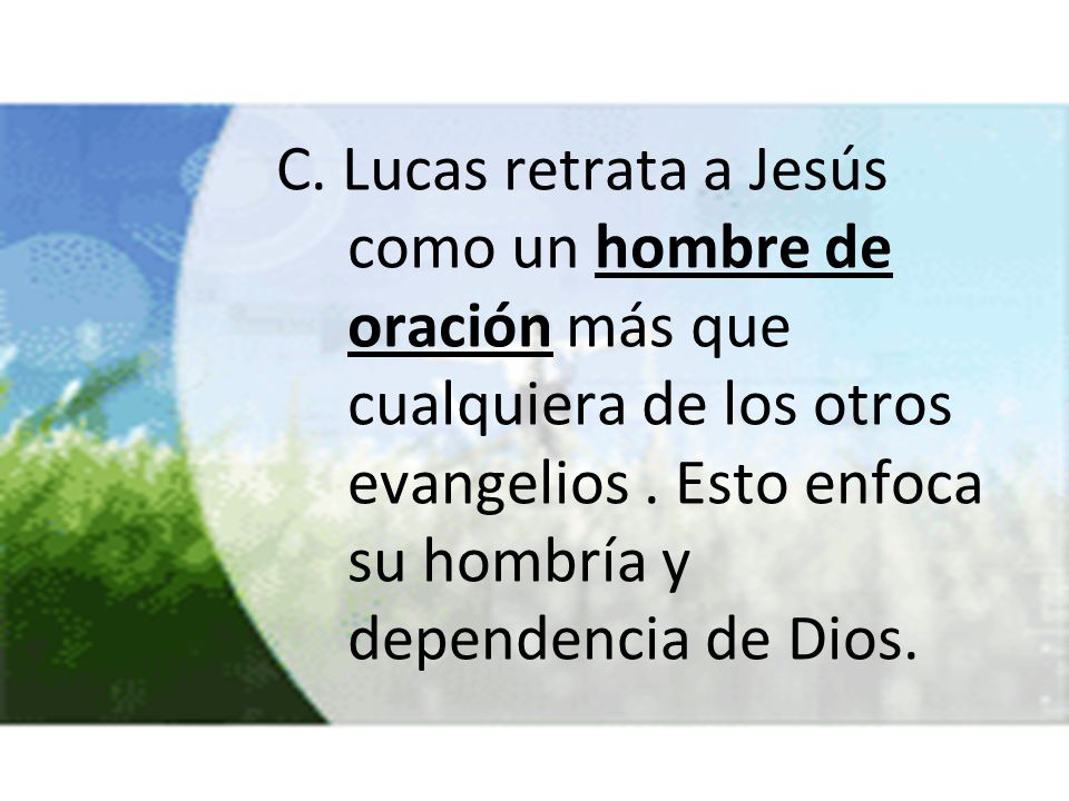 C. Lucas retrata a Jesús como un hombre de oración más que cualquiera de los otros evangelios .