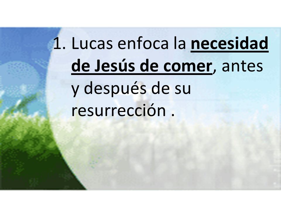 Lucas enfoca la necesidad de Jesús de comer, antes y después de su resurrección .