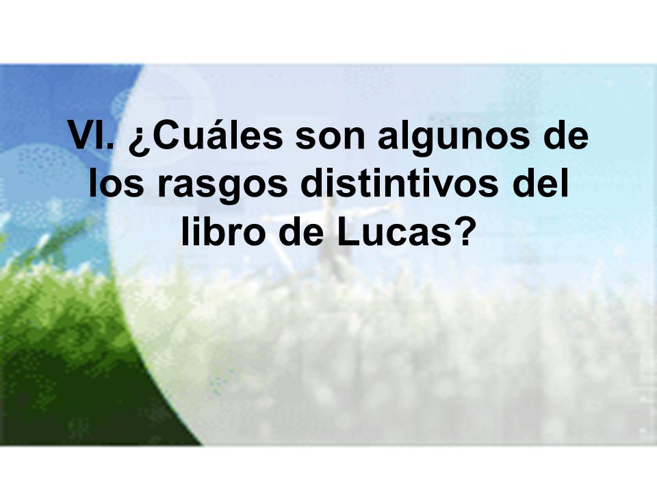 VI. ¿Cuáles son algunos de los rasgos distintivos del libro de Lucas
