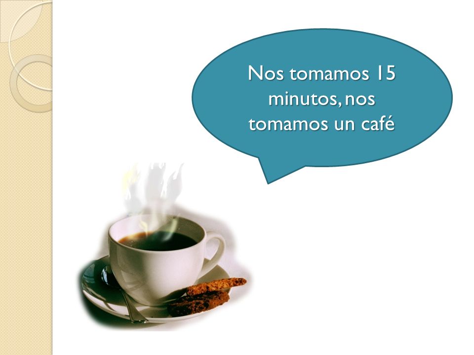 Nos tomamos 15 minutos, nos tomamos un café