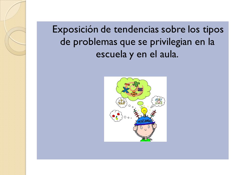 Exposición de tendencias sobre los tipos de problemas que se privilegian en la escuela y en el aula.