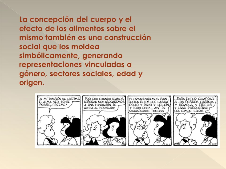 La concepción del cuerpo y el efecto de los alimentos sobre el mismo también es una construcción social que los moldea simbólicamente, generando representaciones vinculadas a género, sectores sociales, edad y origen.