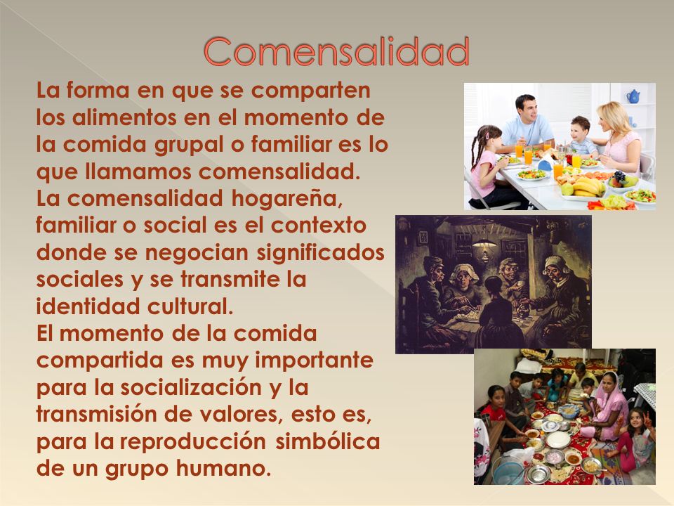 Comensalidad La forma en que se comparten los alimentos en el momento de la comida grupal o familiar es lo que llamamos comensalidad.