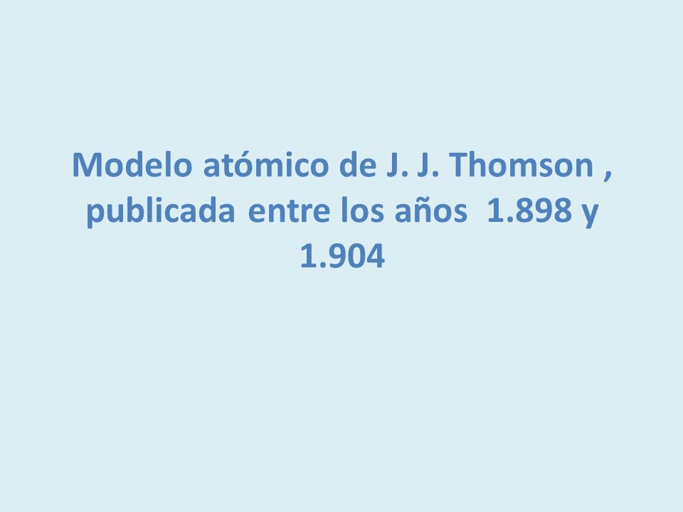 Modelo atómico de J. J. Thomson , publicada entre los años y 1