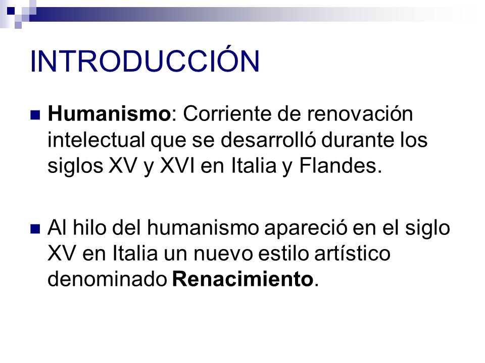 INTRODUCCIÓN Humanismo: Corriente de renovación intelectual que se desarrolló durante los siglos XV y XVI en Italia y Flandes.