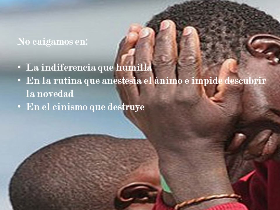 No caigamos en: La indiferencia que humilla. En la rutina que anestesia el ánimo e impide descubrir la novedad.