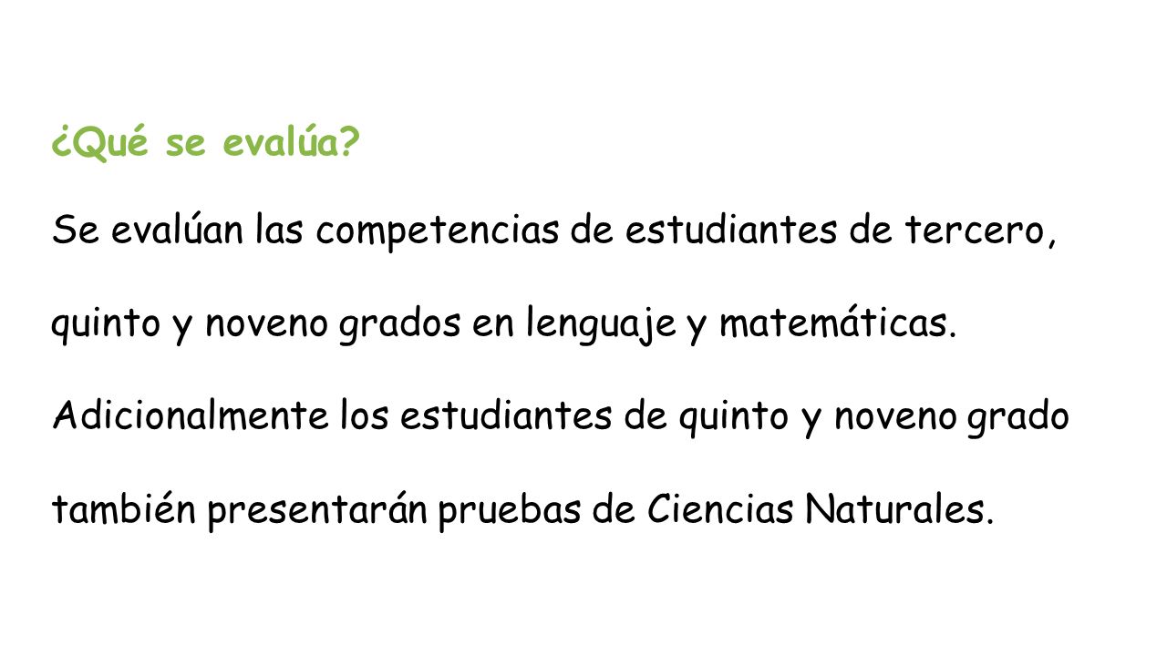 ¿Qué se evalúa Se evalúan las competencias de estudiantes de tercero, quinto y noveno grados en lenguaje y matemáticas.