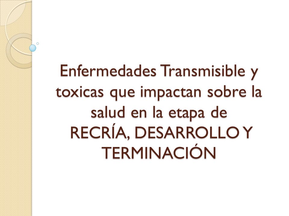 Enfermedades Transmisible y toxicas que impactan sobre la salud en la etapa de RECRÍA, DESARROLLO Y TERMINACIÓN