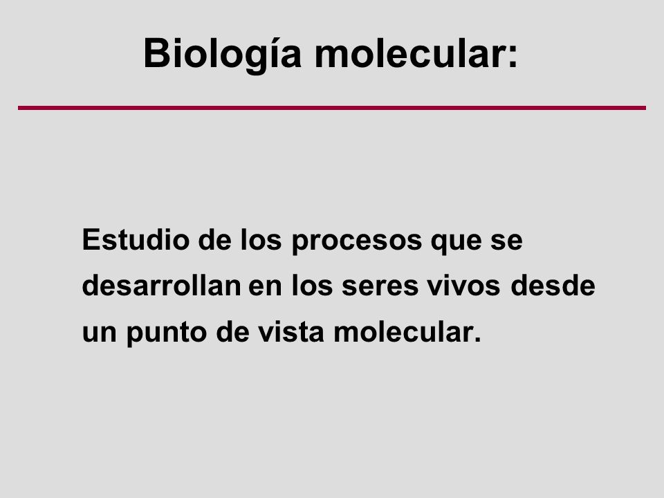 Biología molecular: Estudio de los procesos que se desarrollan en los seres vivos desde un punto de vista molecular.