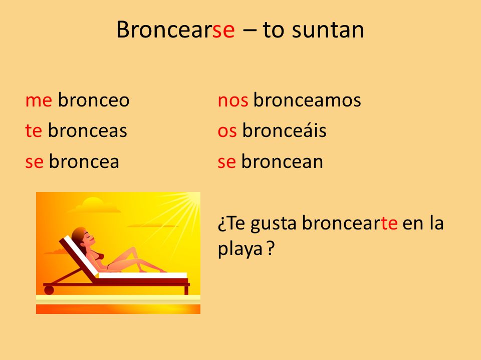 Broncearse – to suntan me bronceo nos bronceamos te bronceas os bronceáis se broncea se broncean ¿Te gusta broncearte en la playa .
