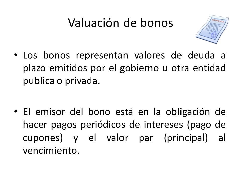 Valuación de bonos Los bonos representan valores de deuda a plazo emitidos por el gobierno u otra entidad publica o privada.