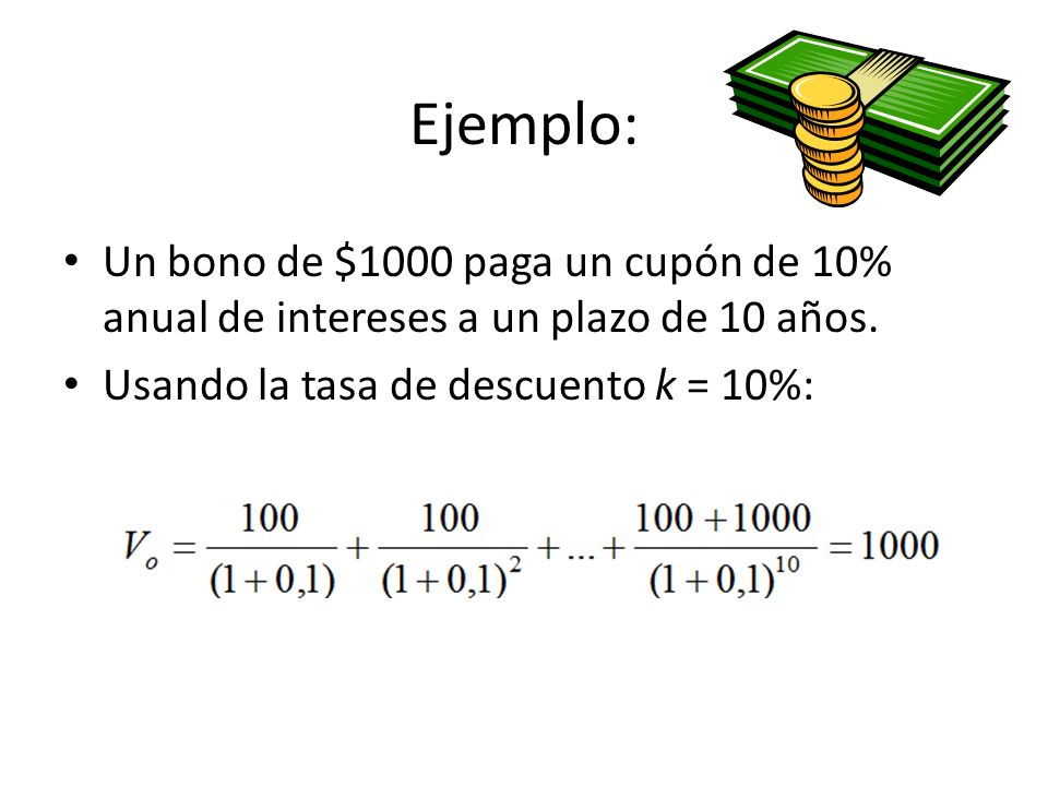 Ejemplo: Un bono de $1000 paga un cupón de 10% anual de intereses a un plazo de 10 años.