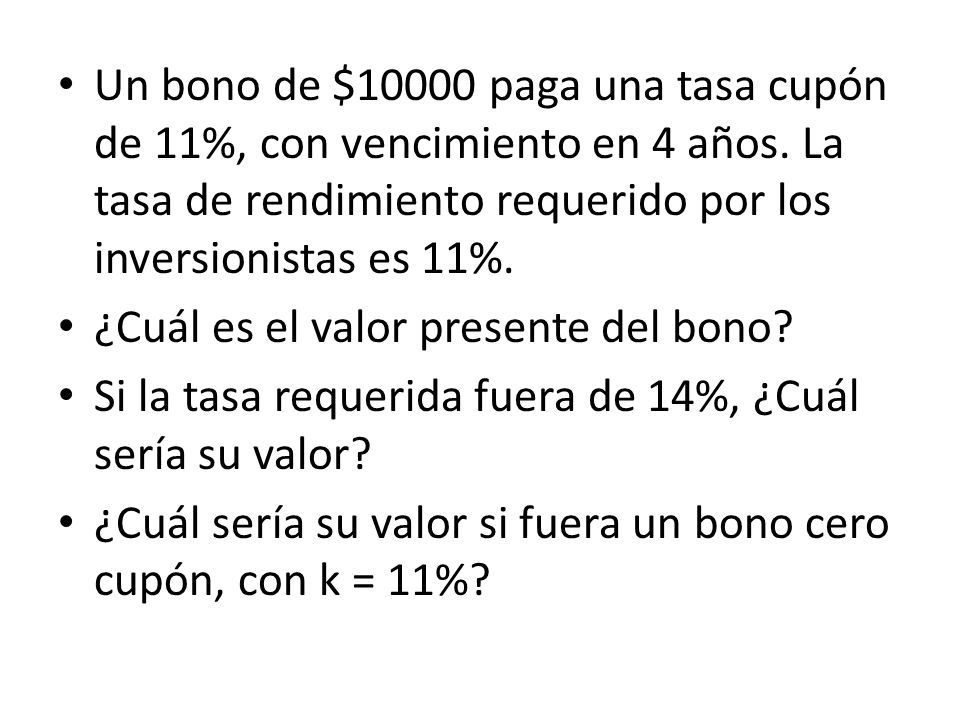 Un bono de $10000 paga una tasa cupón de 11%, con vencimiento en 4 años. La tasa de rendimiento requerido por los inversionistas es 11%.