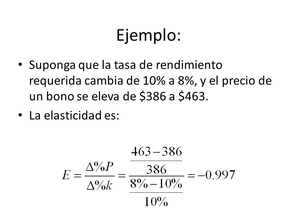 Ejemplo: Suponga que la tasa de rendimiento requerida cambia de 10% a 8%, y el precio de un bono se eleva de $386 a $463.