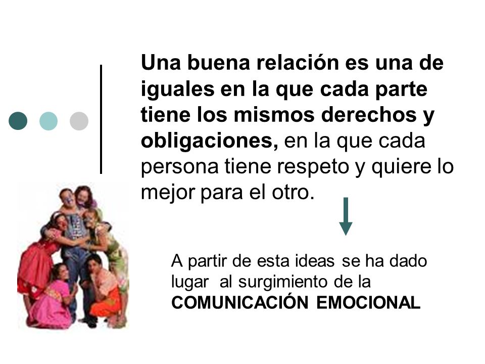 Una buena relación es una de iguales en la que cada parte tiene los mismos derechos y obligaciones, en la que cada persona tiene respeto y quiere lo mejor para el otro.